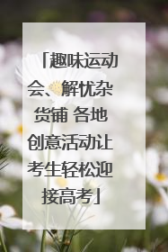 趣味运动会、解忧杂货铺 各地创意活动让考生轻松迎接高考